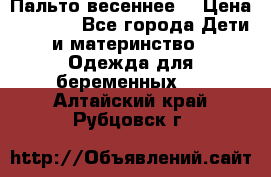 Пальто весеннее) › Цена ­ 2 000 - Все города Дети и материнство » Одежда для беременных   . Алтайский край,Рубцовск г.